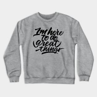 im here to do great things Crewneck Sweatshirt